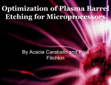 Optimization of Plasma Barrel Etching for Microprocessors By Acacia Caraballo and Paul Filichkin.