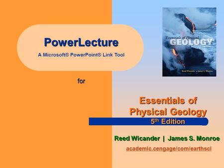PowerLecture A Microsoft® PowerPoint® Link Tool for academic.cengage/com/earthsci Essentials of Physical Geology 5 th Edition Reed Wicander | James S.