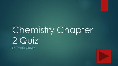 Chemistry Chapter 2 Quiz BY CARLOS CHINEA. Instructions for Quiz  This quiz is designed to be a self check of your knowledge of chapter 2. You will answer.