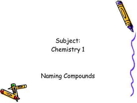Subject: Chemistry 1 Naming Compounds.