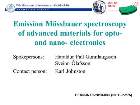 57 Mn Mössbauer collaboration at ISOLDE/CERN Emission Mössbauer spectroscopy of advanced materials for opto- and nano- electronics Spokepersons: Haraldur.
