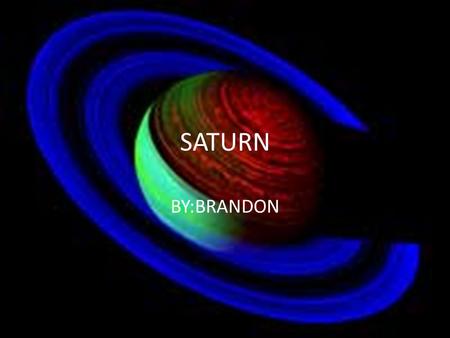 SATURN BY:BRANDON. What Saturn looks like It’s a big planet and it haves a ring around it and sometimes it turns neon and glow in the dark.