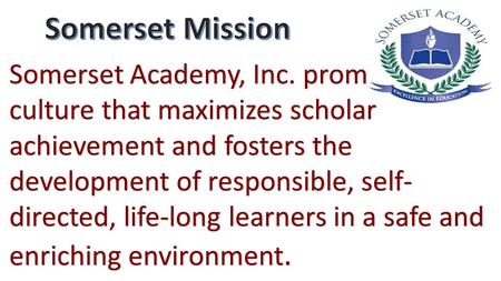 Somerset Academy, Inc. promotes a culture that maximizes scholar achievement and fosters the development of responsible, self- directed, life-long learners.