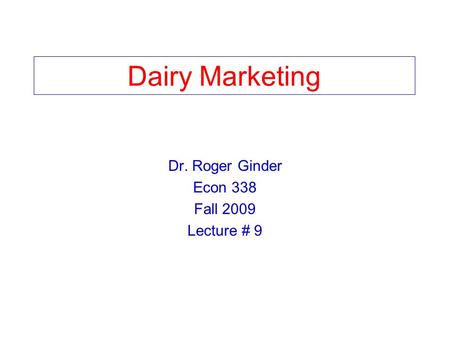 Dairy Marketing Dr. Roger Ginder Econ 338 Fall 2009 Lecture # 9.