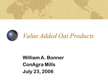 Value Added Oat Products William A. Bonner ConAgra Mills July 23, 2006.