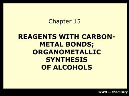 WWU -- Chemistry REAGENTS WITH CARBON- METAL BONDS; ORGANOMETALLIC SYNTHESIS OF ALCOHOLS Chapter 15.