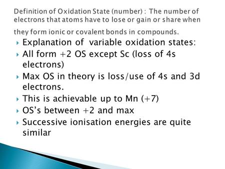 Explanation of variable oxidation states:  All form +2 OS except Sc (loss of 4s electrons)  Max OS in theory is loss/use of 4s and 3d electrons. 