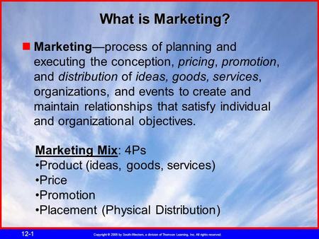 Copyright © 2005 by South-Western, a division of Thomson Learning, Inc. All rights reserved. 12-1 What is Marketing? Marketing—process of planning and.