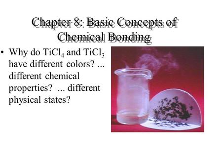 Chapter 8: Basic Concepts of Chemical Bonding Why do TiCl 4 and TiCl 3 have different colors?... different chemical properties?... different physical states?