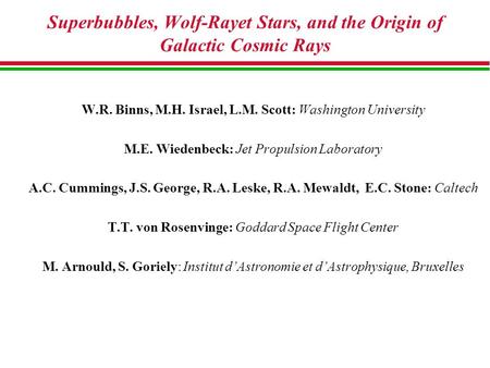 Superbubbles, Wolf-Rayet Stars, and the Origin of Galactic Cosmic Rays W.R. Binns, M.H. Israel, L.M. Scott: Washington University M.E. Wiedenbeck: Jet.