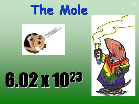 1 The Mole 6.02 x 10 23 2 The Mole A counting unit Similar to a dozen, except instead of 12, it’s 602 billion trillion 602,000,000,000,000,000,000,000.