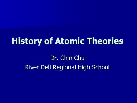 History of Atomic Theories Dr. Chin Chu River Dell Regional High School.