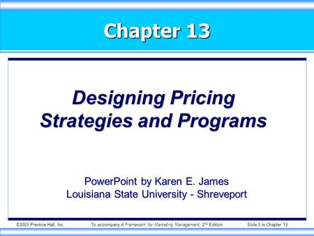©2003 Prentice Hall, Inc.To accompany A Framework for Marketing Management, 2 nd Edition Slide 0 in Chapter 13 Chapter 13 Designing Pricing Strategies.