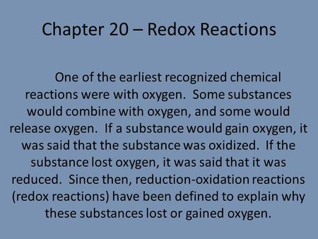 Chapter 20 – Redox Reactions One of the earliest recognized chemical reactions were with oxygen. Some substances would combine with oxygen, and some would.