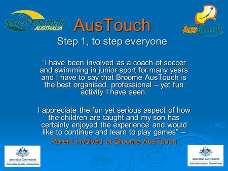 AusTouch Step 1, to step everyone “I have been involved as a coach of soccer and swimming in junior sport for many years and I have to say that Broome.