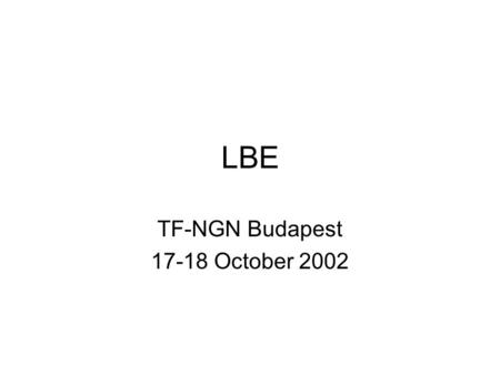 LBE TF-NGN Budapest 17-18 October 2002. Agenda GÉANT D9.9 deliverable summary Test reports for LBE on GÉANT (Nicolas) Tests for LBE at the edge Limerick.