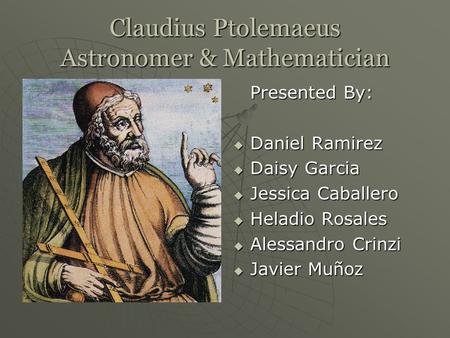 Claudius Ptolemaeus Astronomer & Mathematician Presented By:  Daniel Ramirez  Daisy Garcia  Jessica Caballero  Heladio Rosales  Alessandro Crinzi.