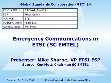 Fostering worldwide interoperabilityGeneva, 13-16 July 2009 Emergency Communications in ETSI (SC EMTEL) Presenter: Mike Sharpe, VP ETSI ESP Source: Ken.