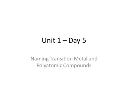Unit 1 – Day 5 Naming Transition Metal and Polyatomic Compounds.