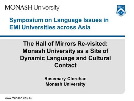 Www.monash.edu.au Symposium on Language Issues in EMI Universities across Asia The Hall of Mirrors Re-visited: Monash University as a Site of Dynamic Language.