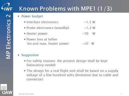 MP Electronics 2 1IWF-EXP/ÖAW GRAZ  Power budget  Interface electronics: ~1.5 W  Probe electronics (standby): ~1.2 W  Heater power:~70 W  Power loss.