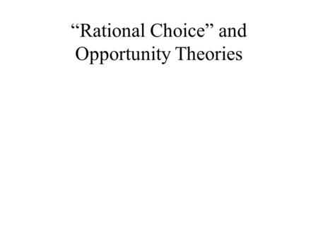 “Rational Choice” and Opportunity Theories. “Rational Choice Theory” Economics (language, theory) –“Expected Utility” = calculation of all risks and rewards.