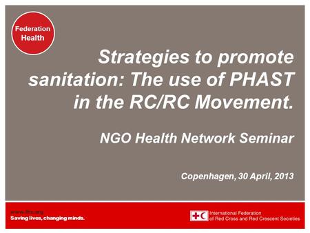 Www.ifrc.org Saving lives, changing minds. Federation Health Strategies to promote sanitation: The use of PHAST in the RC/RC Movement. NGO Health Network.