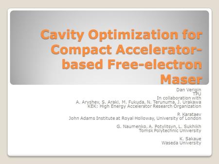 Cavity Optimization for Compact Accelerator- based Free-electron Maser Dan Verigin TPU In collaboration with A. Aryshev, S. Araki, M. Fukuda, N. Terunuma,