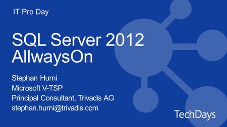 IT Pro Day SQL Server 2012 AllwaysOn Stephan Hurni Microsoft V-TSP Principal Consultant, Trivadis AG