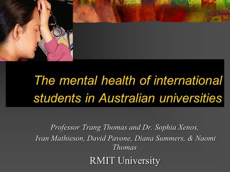 The mental health of international students in Australian universities Professor Trang Thomas and Dr. Sophia Xenos, Ivan Mathieson, David Pavone, Diana.
