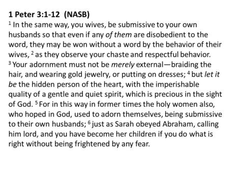 1 Peter 3:1-12 (NASB) 1 In the same way, you wives, be submissive to your own husbands so that even if any of them are disobedient to the word, they may.