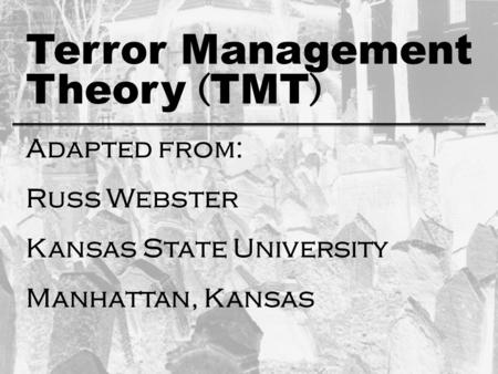 Theory ( TMT ) Adapted from: Russ Webster Kansas State University Manhattan, Kansas Terror Management.