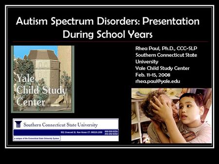 Autism Spectrum Disorders: Presentation During School Years Rhea Paul, Ph.D., CCC-SLP Southern Connecticut State University Yale Child Study Center Feb.