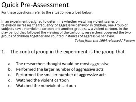 Quick Pre-Assessment For these questions, refer to the situation described below: In an experiment designed to determine whether watching violent scenes.