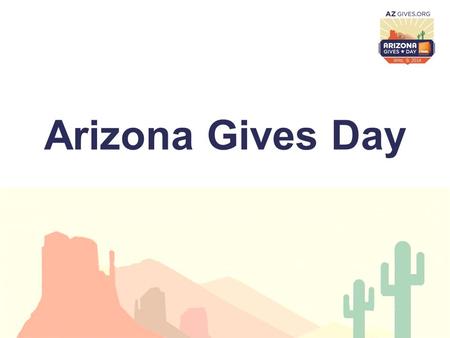 Arizona Gives Day. Agenda What is Arizona Gives Day? Our Beliefs Background of Arizona Gives Day 2013 Campaign Results How can we make 2014 great? Share.