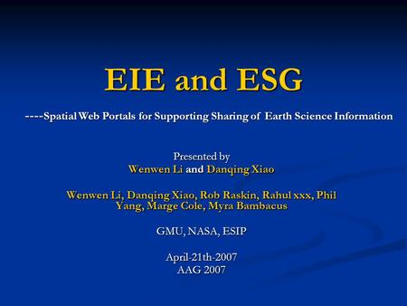 EIE and ESG Presented by Wenwen Li and Danqing Xiao Wenwen Li, Danqing Xiao, Rob Raskin, Rahul xxx, Phil Yang, Marge Cole, Myra Bambacus GMU, NASA, ESIP.