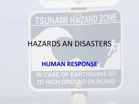 HAZARDS AN DISASTERS HUMAN RESPONSE. Responses to the risk of hazard events – adjustments before Discuss the usefulness of assessing risk before deciding.