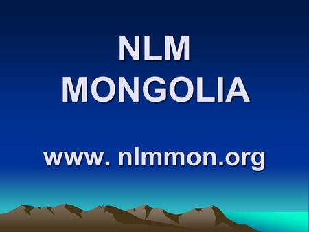 NLM MONGOLIA www. nlmmon.org. 1993: NLM registrated as an NGO Fields:Health, agriculture, education.