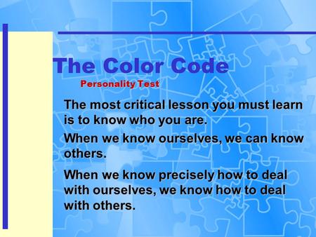 Personality Test The Color Code Personality Test The most critical lesson you must learn is to know who you are. When we know ourselves, we can know others.