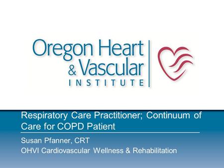 Respiratory Care Practitioner; Continuum of Care for COPD Patient Susan Pfanner, CRT OHVI Cardiovascular Wellness & Rehabilitation.