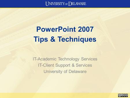 PowerPoint 2007 Tips & Techniques IT-Academic Technology Services IT-Client Support & Services University of Delaware.
