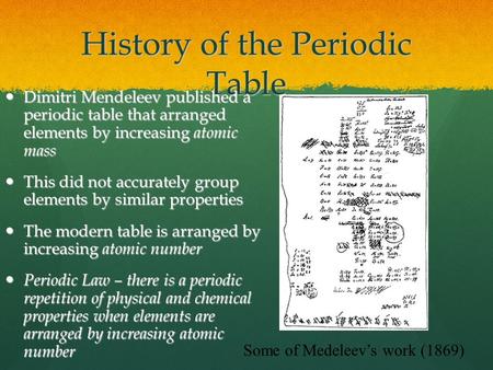 History of the Periodic Table Dimitri Mendeleev published a periodic table that arranged elements by increasing atomic mass Dimitri Mendeleev published.