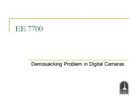 EE 7700 Demosaicking Problem in Digital Cameras. Bahadir K. Gunturk2 Multi-Chip Digital Camera Lens Scene Spectral filters Beam- splitters Sensors To.