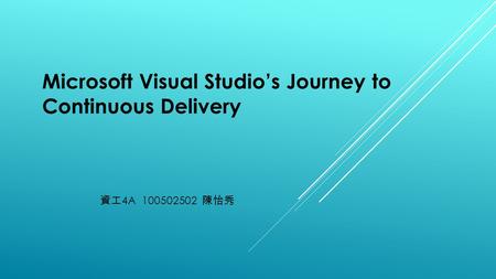 資工 4A 100502502 陳怡秀 Microsoft Visual Studio’s Journey to Continuous Delivery.