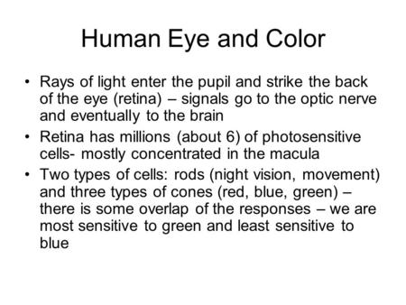 Human Eye and Color Rays of light enter the pupil and strike the back of the eye (retina) – signals go to the optic nerve and eventually to the brain Retina.