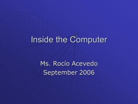 Inside the Computer Ms. Rocío Acevedo September 2006.