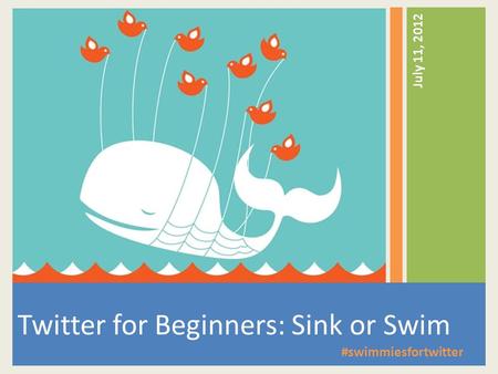 Twitter for Beginners: Sink or Swim July 11, 2012 #swimmiesfortwitter.