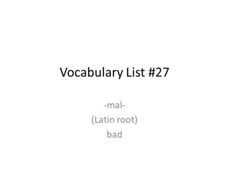 Vocabulary List #27 -mal- (Latin root) bad. 1. malady Example: Doctors were unsure how to diagnose the mysterious malady which caused inflammation in.