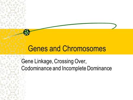 Genes and Chromosomes Gene Linkage, Crossing Over, Codominance and Incomplete Dominance.