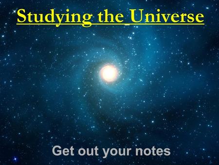 Studying the Universe Get out your notes. Astronomy Astronomy is the scientific study of space and the bodies in it How do we study space?